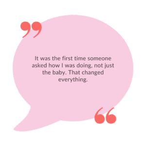 “It was the first time someone asked how I was doing, not just the baby. That changed everything.”
